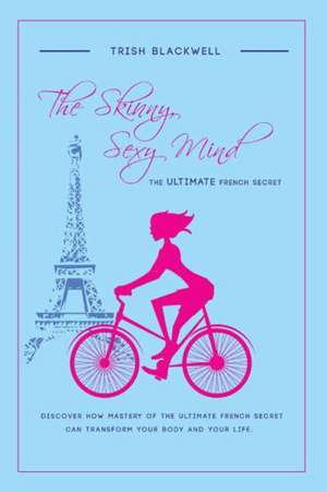 The Skinny, Sexy Mind: The Ultimate French Secret de Trish Blackwell