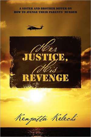 Her Justice, His Revenge: A sister and brother differ on how to avenge their parents' murder de Kenyatta Kelechi