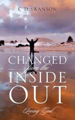 Changed from the Inside Out: Loving God de C D Swanson