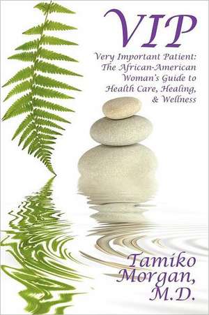 VIP: Very Important Patient: The African-American Woman's Guide to Health Care, Healing, & Wellness de Tamiko Morgan M.D.