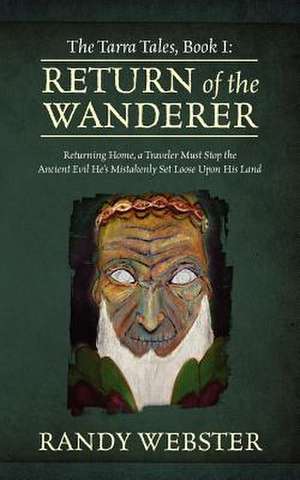 The Tarra Tales, Book I: Return of the Wanderer: Returning Home, a Traveler Must Stop the Ancient Evil He's Mistakenly Set Loose Upon His Land de Randy Webster