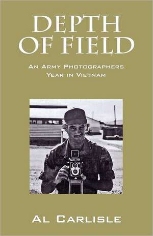 Depth of Field: An Army Photographers Year in Vietnam de Al Carlisle