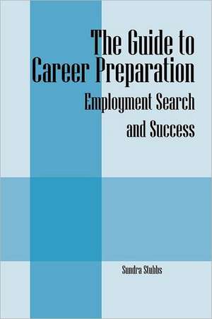 The Guide to Career Preparation: Employment Search and Success de Sundra Stubbs