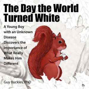 The Day the World Turned White: A Young Boy with an Unknown Disease Discovers the Importance of What Really Makes Him Different de Guy Buckles Phd