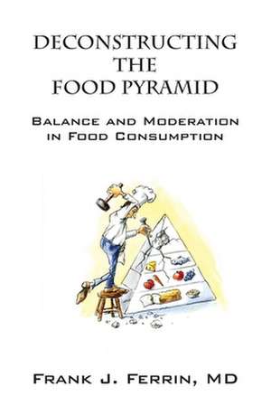 Deconstructing the Food Pyramid: Balance and Moderation in Food Consumption de Frank J. Ferrin MD