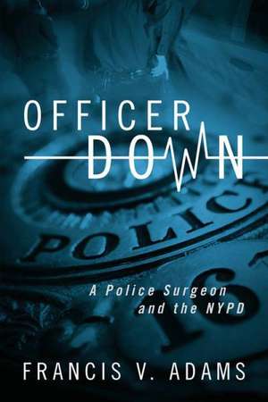 Officer Down: A Police Surgeon and the NYPD de Francis V. Adams