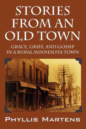 Stories from an Old Town: Grace, Grief, and Gossip in a Rural Minnesota Town de Phyllis Martens