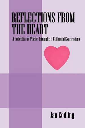 Reflections from the Heart: A Collection of Poetic, Idiomatic & Colloquial Expressions de Jan Codling