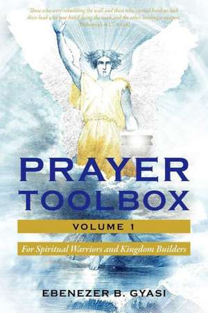 Prayer Toolbox Volume 1: For Spiritual Warriors and Kingdom Builders de Ebenezer B. Gyasi