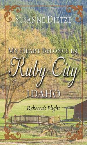 My Heart Belongs in Ruby City, Idaho: Rebecca's Plight de Susanne Dietze