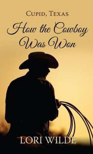 Cupid, Texas How the Cowboy Was Won de Lori Wilde