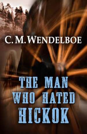 The Man Who Hated Hickok de C. M. Wendelboe