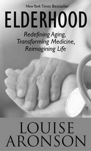 Elderhood: Redefining Aging, Transforming Medicine, Reimagining Life de Louise Aronson