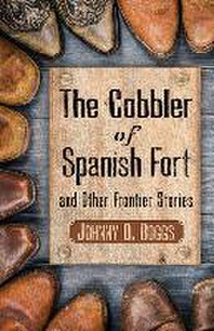 The Cobbler of Spanish Fort and Other Frontier Stories de Johnny D. Boggs