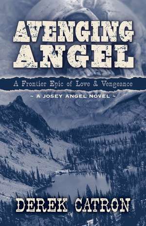 Avenging Angel: A Frontier Epic of Love and Vengeance de Derek Catron