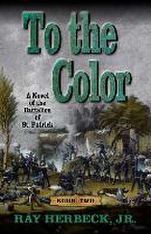 To the Color: A Novel of the Battalion of St. Patrick de Ray Herbeck Jr