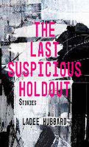 The Last Suspicious Holdout: Stories de Ladee Hubbard