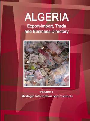 Algeria Export-Import, Trade and Business Directory Volume 1 Strategic Information and Contacts de Inc. Ibp