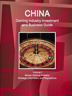 China Gaming Industry Investment and Business Guide Volume 1 Macao Gaming Industry: Strategic Information and Regulations de Inc Ibp