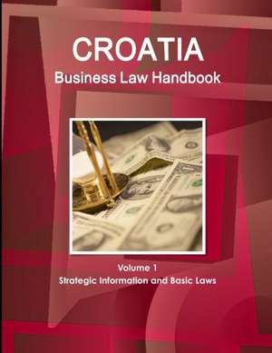 Croatia Business Law Handbook Volume 1 Strategic Information and Basic Laws de Inc. Ibp