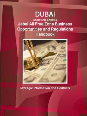 Dubai (United Arab Emirates) Jebel Ali Free Zone Business Opportunities and Regulations Handbook - Strategic Information and Contacts de Inc. Ibp