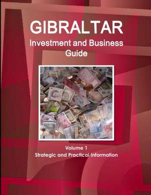 Gibraltar Investment and Business Guide Volume 1 Strategic and Practical Information de IBP. Inc.