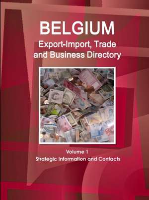 Belgium Export-Import, Trade and Business Directory Volume 1 Strategic Information and Contacts de Inc. Ibp