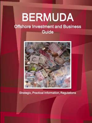 Bermuda Offshore Investment and Business Guide - Strategic, Practical Information, Regulations de Inc. Ibp