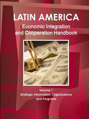 Latin America Economic Integration and Cooperation Handbook Volume 1 Strategic Information, Organizations and Programs de Inc. Ibp