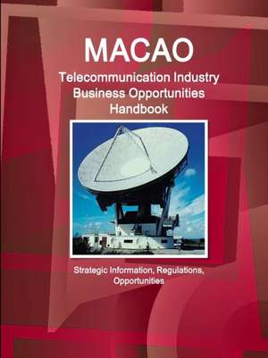 Macao Telecommunication Industry Business Opportunities Handbook - Strategic Information, Regulations, Opportunities de Ibp Inc