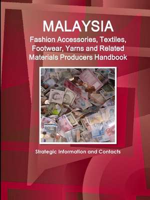 Malaysia Fashion Accessories, Textiles, Footwear, Yarns and Related Materials Producers Handbook - Strategic Information and Contacts de Inc. Ibp