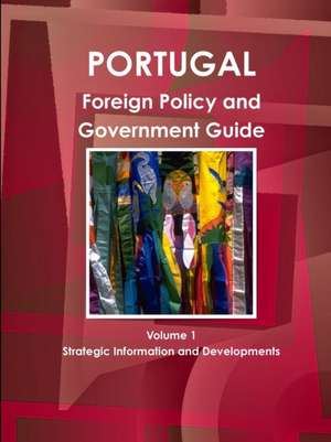 Portugal Foreign Policy and Government Guide Volume 1 Strategic Information and Developments de Ibp Usa