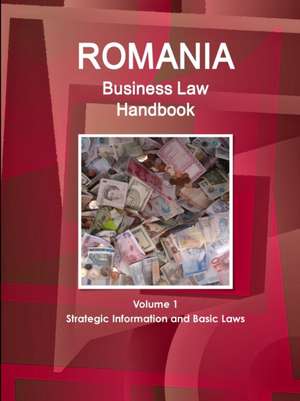 Romania Business Law Handbook Volume 1 Strategic Information and Basic Laws de IBP. Inc.