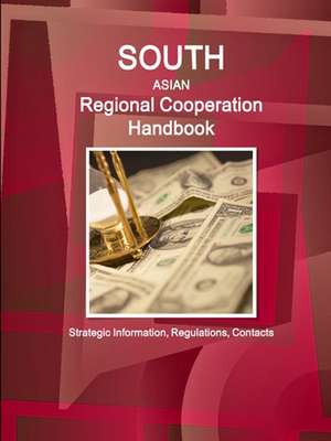 South Asian Regional Cooperation Handbook - Strategic Information, Regulations, Contacts de Inc. Ibp