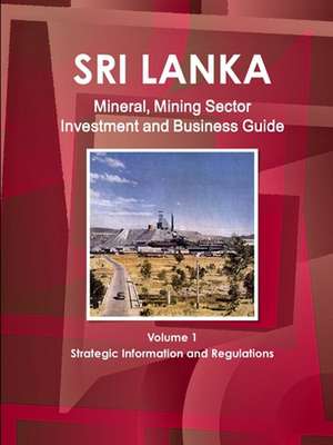 Sri Lanka Mineral, Mining Sector Investment and Business Guide Volume 1 Strategic Information and Regulations de Inc. Ibp