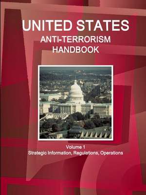 US Anti-Terrorism Handbook Volume 1 Strategic Information, Regulations, Operations de Ibp