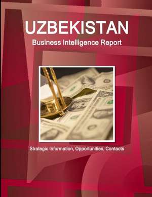 Uzbekistan Business Intelligence Report - Strategic Information, Opportunities, Contacts de Inc. Ibp