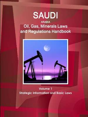 Saudi Arabia Oil, Gas, Minerals Laws and Regulations Handbook Volume 1 Strategic Information and Basic Laws de Inc. Ibp