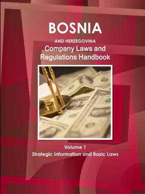 Bosnia and Herzegovina Company Laws and Regulations Handbook Volume 1 Strategic Information and Basic Laws de Inc. Ibp