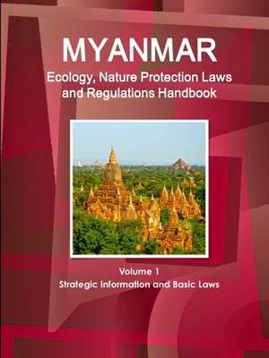 Myanmar Ecology, Nature Protection Laws and Regulations Handbook Volume 1 Strategic Information and Basic Laws de Inc. Ibp