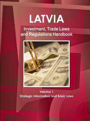 Latvia Investment, Trade Laws and Regulations Handbook Volume 1 Strategic Information and Basic Laws de Inc. Ibp