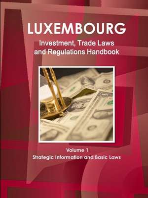 Luxemburg Investment, Trade Laws and Regulations Handbook Volume 1 Strategic Information and Basic Laws de Inc Ibp