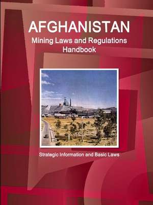 Afghanistan Mining Laws and Regulations Handbook - Strategic Information and Basic Laws de Inc. Ibp