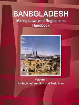 Bangladesh Mining Laws and Regulations Handbook Volume 1 Strategic Information and Basic Laws de Inc. Ibp