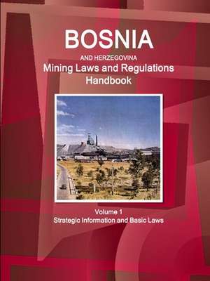 Bosnia and Herzegovina Mining Laws and Regulations Handbook Volume 1 Strategic Information and Basic Laws de Inc. Ibp