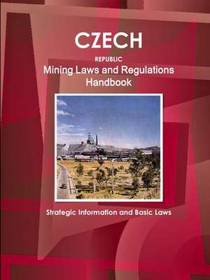 Czech Republic Mining Laws and Regulations Handbook - Strategic Information and Basic Laws de Inc Ibp