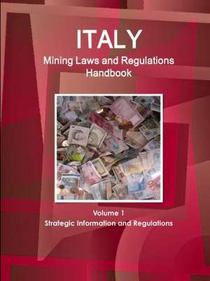 Italy Mining Laws and Regulations Handbook Volume 1 Strategic Information and Regulations de Inc. Ibp