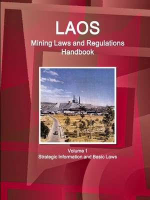 Laos Mining Laws and Regulations Handbook Volume 1 Strategic Information and Basic Laws de Ibp Usa