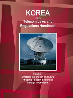 Korea North Telecom Laws and Regulations Handbook Volume 1 Strategic Information and Laws Affecting Telecom Sector and Foreign Investments de Inc. Ibp