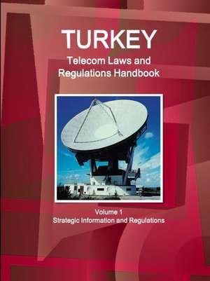 Turkey Telecom Laws and Regulations Handbook Volume 1 Strategic Information and Regulations de Inc. Ibp